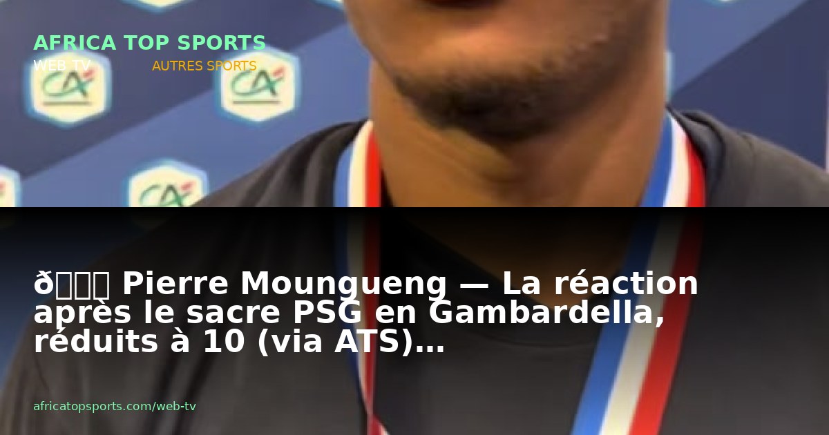 🏆 Pierre Moungueng — La réaction après le sacre PSG en Gambardella, réduits à 10 (via ATS)