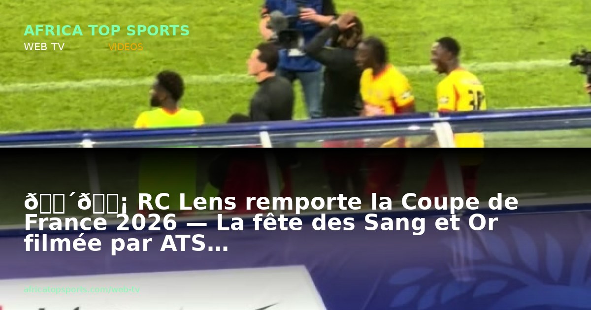 🔴🟡 RC Lens remporte la Coupe de France 2026 — La fête des Sang et Or filmée par ATS