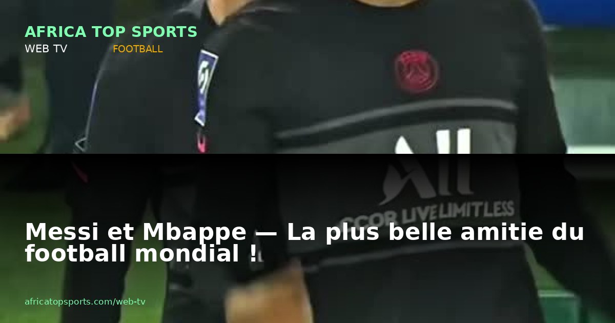 Messi et Mbappe — La plus belle amitie du football mondial !