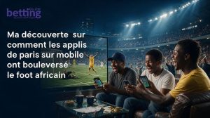 Ma découverte sur comment les applis de paris sur mobile ont bouleversé le foot africain